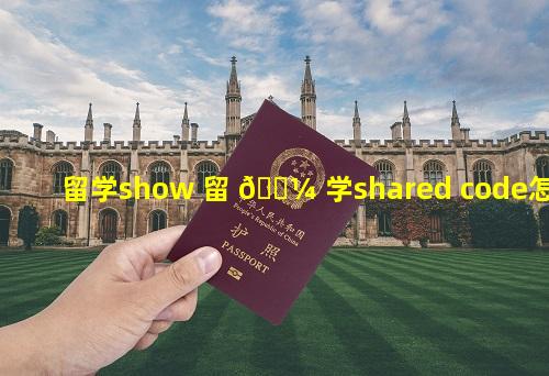 留学show 留 🌼 学shared code怎么弄